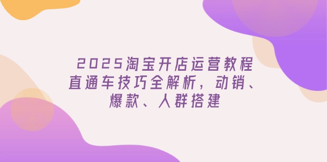 （14389期）2025淘宝开店运营教程更新，直通车技巧全解析，动销、爆款、人群搭建-自由仓库