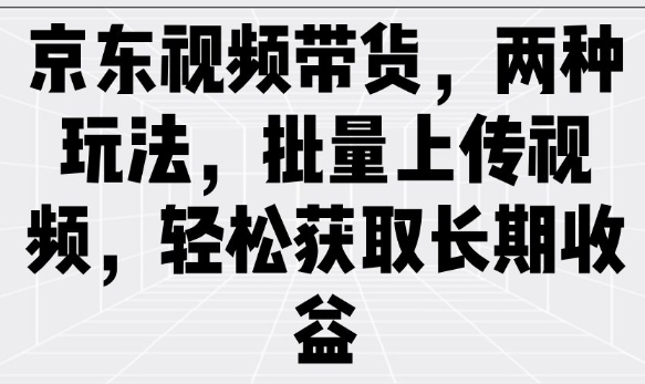 京东视频带货，两种玩法，批量上传视频，轻松获取长期收益-自由仓库
