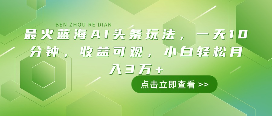 （14272期）最火蓝海AI头条玩法，一天10分钟，收益可观，小白轻松月入3万+-自由仓库
